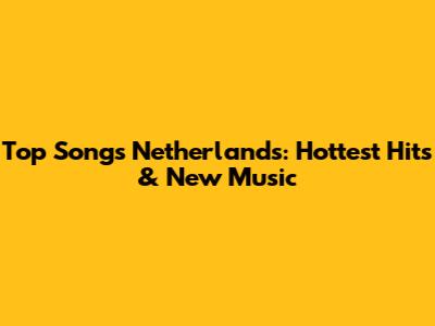 Top Songs Netherlands: Hottest Hits & New Music
