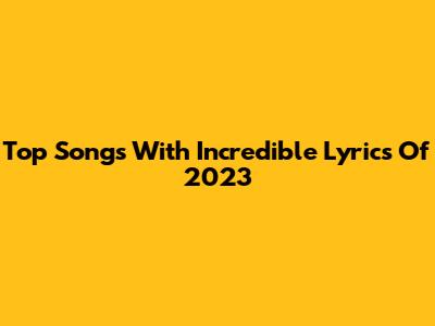 Top Songs With Incredible Lyrics Of 2023