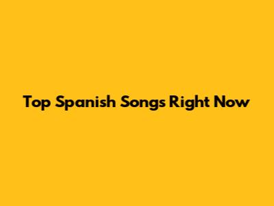 Top Spanish Songs Right Now
