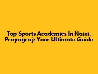 Top Sports Academies In Naini, Prayagraj: Your Ultimate Guide