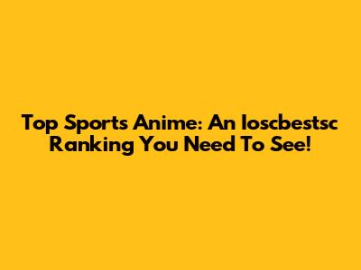 Top Sports Anime: An Ioscbestsc Ranking You Need To See!