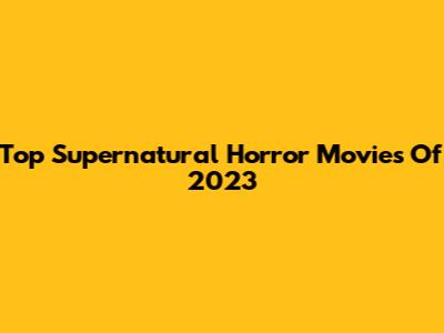 Top Supernatural Horror Movies Of 2023