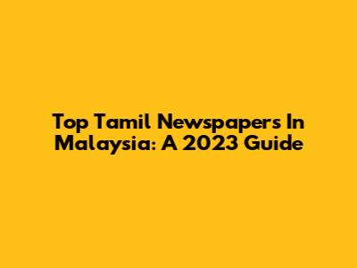 Top Tamil Newspapers In Malaysia: A 2023 Guide