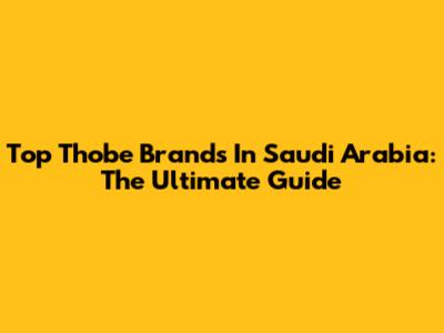 Top Thobe Brands In Saudi Arabia: The Ultimate Guide