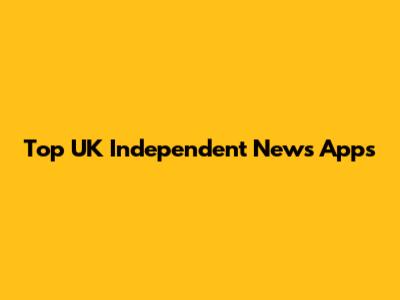 Top UK Independent News Apps