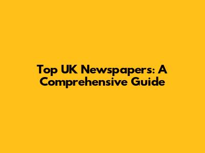 Top UK Newspapers: A Comprehensive Guide