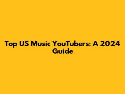 Top US Music YouTubers: A 2024 Guide