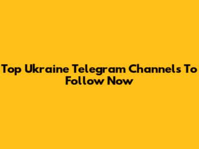 Top Ukraine Telegram Channels To Follow Now