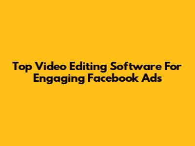 Top Video Editing Software For Engaging Facebook Ads