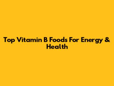 Top Vitamin B Foods For Energy & Health