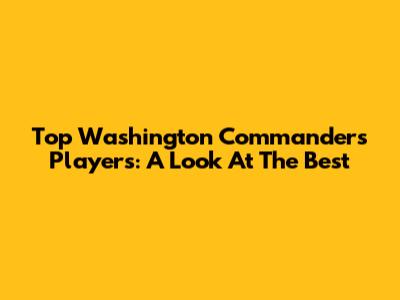 Top Washington Commanders Players: A Look At The Best