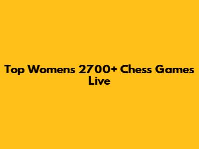 Top Women's 2700+ Chess Games Live