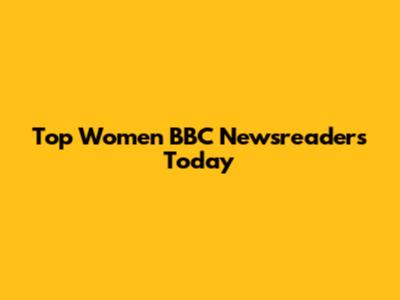 Top Women BBC Newsreaders Today