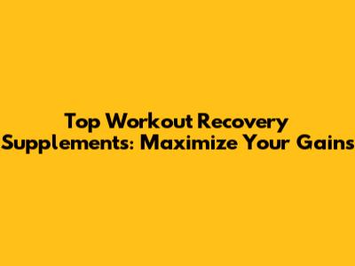 Top Workout Recovery Supplements: Maximize Your Gains