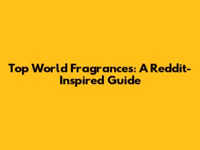 Top World Fragrances: A Reddit-Inspired Guide