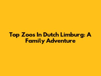 Top Zoos In Dutch Limburg: A Family Adventure