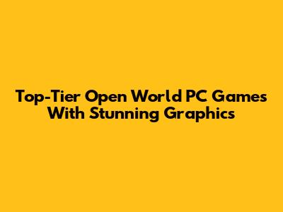 Top-Tier Open World PC Games With Stunning Graphics