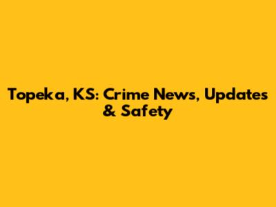 Topeka, KS: Crime News, Updates & Safety