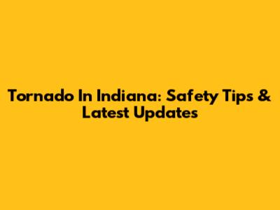 Tornado In Indiana: Safety Tips & Latest Updates