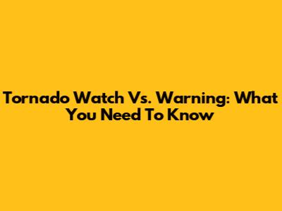 Tornado Watch Vs. Warning: What You Need To Know