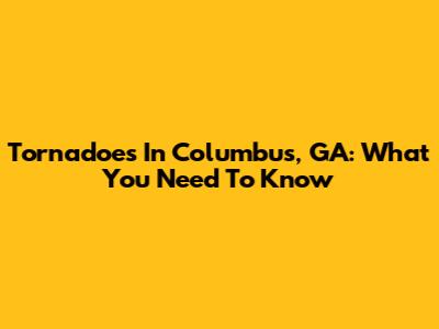 Tornadoes In Columbus, GA: What You Need To Know