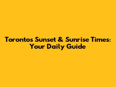 Toronto's Sunset & Sunrise Times: Your Daily Guide