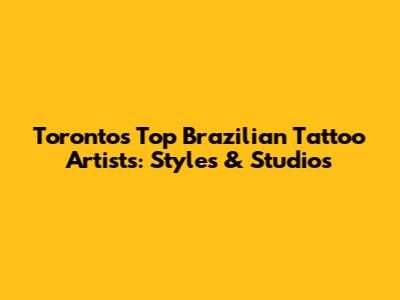 Toronto's Top Brazilian Tattoo Artists: Styles & Studios