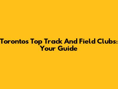 Toronto's Top Track And Field Clubs: Your Guide
