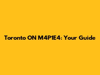 Toronto ON M4P1E4: Your Guide