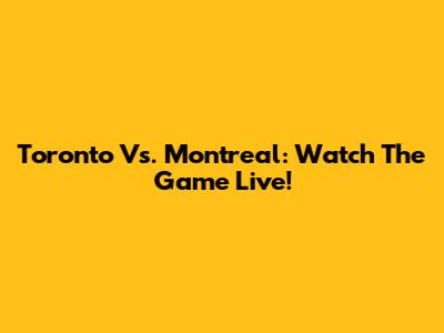 Toronto Vs. Montreal: Watch The Game Live!