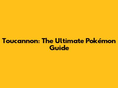 Toucannon: The Ultimate Pokémon Guide