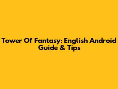 Tower Of Fantasy: English Android Guide & Tips