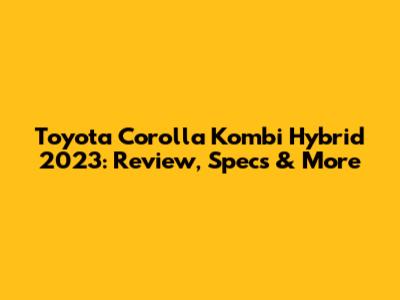 Toyota Corolla Kombi Hybrid 2023: Review, Specs & More