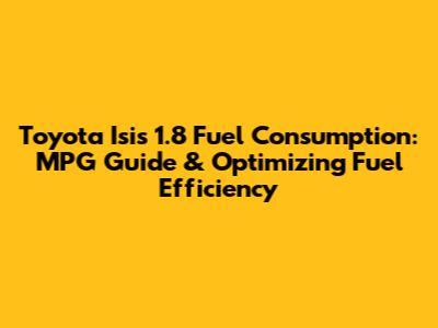 Toyota Isis 1.8 Fuel Consumption: MPG Guide & Optimizing Fuel Efficiency
