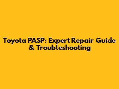 Toyota PASP: Expert Repair Guide & Troubleshooting