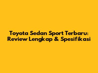 Toyota Sedan Sport Terbaru: Review Lengkap & Spesifikasi