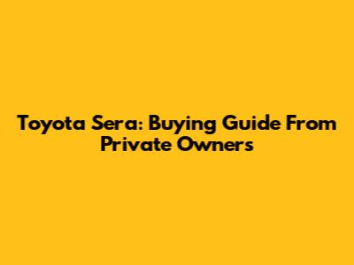 Toyota Sera: Buying Guide From Private Owners