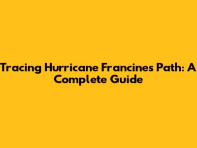 Tracing Hurricane Francine's Path: A Complete Guide