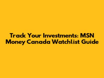 Track Your Investments: MSN Money Canada Watchlist Guide