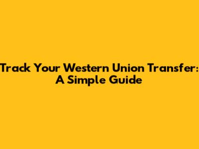 Track Your Western Union Transfer: A Simple Guide