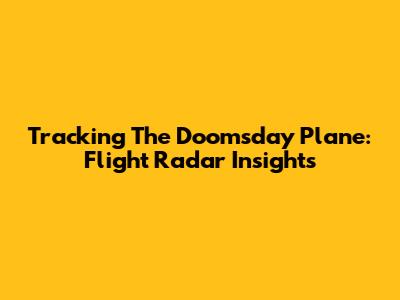 Tracking The Doomsday Plane: Flight Radar Insights