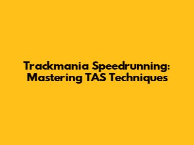 Trackmania Speedrunning: Mastering TAS Techniques