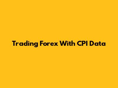 Trading Forex With CPI Data