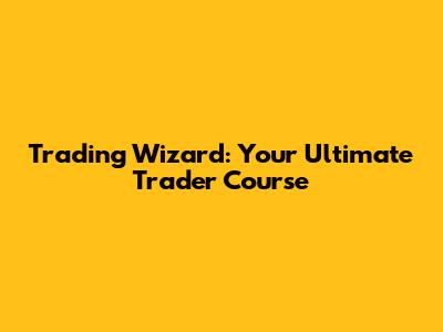 Trading Wizard: Your Ultimate Trader Course