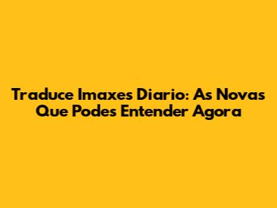 Traduce Imaxes Diario: As Novas Que Podes Entender Agora