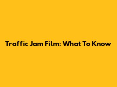 Traffic Jam Film: What To Know