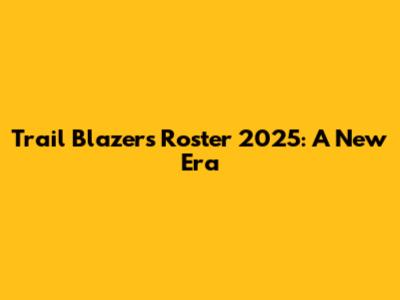 Trail Blazers Roster 2025: A New Era