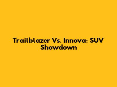 Trailblazer Vs. Innova: SUV Showdown