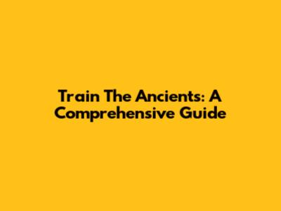 Train The Ancients: A Comprehensive Guide