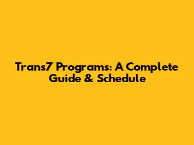 Trans7 Programs: A Complete Guide & Schedule